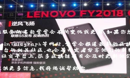 目前区块链领域不断有新的项目和服务推出，因此服务的名称常常会有所变化或更新。如果你想寻找最新的区块链服务名称，可以查看以下来源：

1. **区块链相关新闻网站** - 例如CoinDesk、CoinTelegraph等网站，常常会报道最新的区块链技术和服务。
2. **技术社区和论坛** - 像GitHub、Reddit等平台的相关社区，也会有开发者分享他们的新服务名称和项目。
3. **社交媒体** - Twitter、LinkedIn以及其他社交平台上，很多区块链项目会及时更新他们的服务。

如果你有特定的需求或想了解的具体服务，欢迎提供更多信息，我将竭诚帮助你。