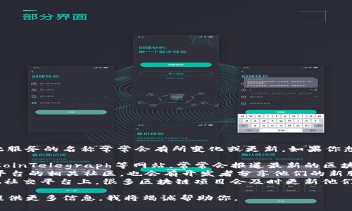 目前区块链领域不断有新的项目和服务推出，因此服务的名称常常会有所变化或更新。如果你想寻找最新的区块链服务名称，可以查看以下来源：

1. **区块链相关新闻网站** - 例如CoinDesk、CoinTelegraph等网站，常常会报道最新的区块链技术和服务。
2. **技术社区和论坛** - 像GitHub、Reddit等平台的相关社区，也会有开发者分享他们的新服务名称和项目。
3. **社交媒体** - Twitter、LinkedIn以及其他社交平台上，很多区块链项目会及时更新他们的服务。

如果你有特定的需求或想了解的具体服务，欢迎提供更多信息，我将竭诚帮助你。