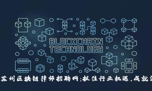 2023年苏州区块链律师招聘网：抓住行业机遇，成就法律职涯