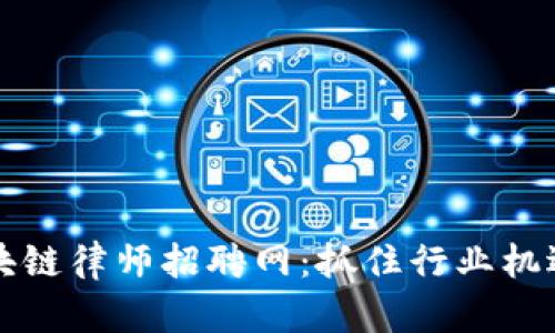 2023年苏州区块链律师招聘网：抓住行业机遇，成就法律职涯