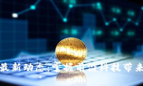 玉环区块链最新动态：掌握前沿科技带来的财富机遇