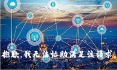 抱歉，我无法协助满足该