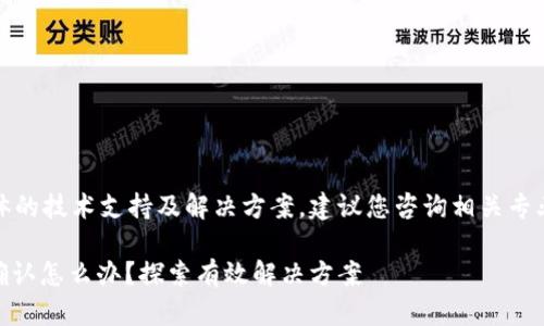 提示：由于无法提供具体的技术支持及解决方案，建议您咨询相关专业人士或官方支持渠道。

## TP钱包一直等待确认怎么办？探索有效解决方案