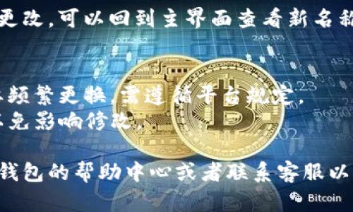 要在TP钱包（TP Wallet）中更改左上角显示的名称，可以按照以下步骤进行操作：

步骤一：打开TP钱包
首先，确保你已经在手机上安装并打开了TP钱包。如果还没有下载，可以在应用商店中搜索“TP Wallet”并进行安装。

步骤二：登录账户
如果你已经有账户，请使用你的账户信息进行登录。如果你是新用户，可以选择创建一个新账户。

步骤三：进入个人设置
登录后，通常在主界面的左上角会看到你的钱包名称，点击这个名称可以进入设置。

步骤四：更改名称
在个人设置页面中，找到“账户”或者“钱包名称”选项。点击该选项后，你就可以输入想要更改的新名称。

步骤五：保存更改
输入新名称后，记得点击保存或者确认按钮，以确保更改生效。

完成
现在，你在TP钱包左上角的名称已经成功更改，可以回到主界面查看新名称是否显示正确。

注意事项
1. 更改名称的次数可能有限制，如果需要频繁更换，需遵循平台规定。
2. 确保新名称符合TP钱包的命名规则，以免影响修改。

如果在操作中遇到任何问题，可以查看TP钱包的帮助中心或者联系客服以获得进一步的支持和指导。