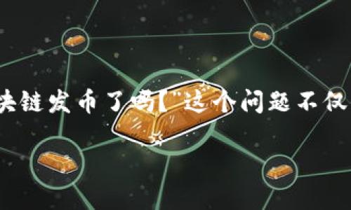 在这个快速发展的科技时代，区块链技术已经遍及多个领域，特别是在金融、供应链以及智能合约等方面。由于技术的发展，许多人可能会问：“区块链发币了吗？”这个问题不仅涉及到技术本身的应用，也关乎市场动态、监管政策和投资机会等多个方面。接下来，我会详细解析这个问题，并探讨其中的用户价值与潜在收益。

解读区块链发币现象及其带来的投资机会