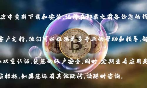 很抱歉，您提到的“T P 钱包”的应用程序（App）消失的具体情况，可能需要一些更详细的信息来给出准确的建议。不过，以下是一些常见的可能情况和解决方法，可帮助您恢复或解决相关问题。

检查网络连接
首先，请确保您的设备连接到互联网。有时候，应用程序可能因为网络不稳定而无法显示。因此，检查您的Wi-Fi或移动数据连接是否正常是第一步。

重启设备
如果网络连接正常但应用仍然消失，试着重启您的手机或平板。这可以解决许多小问题，重新加载系统资源可能会让消失的应用重新显示。

查看应用设置
有时，由于意外操作，应用可能被隐藏。前往设备的设置，查找应用管理的选项。在这里，您可以查看是否将“TP钱包”的应用从主屏幕隐藏了，或者是否被禁用。

检查应用更新
应用程序的消失可能与版本更新有关。检查您的应用商店（例如：App Store或Google Play）是否有TP钱包的更新，确保您安装的是最新版本。

卸载与重新安装
如果以上方法仍未能解决问题，您可以尝试卸载该应用，然后在应用商店中重新下载和安装。记得在卸载之前备份您的钱包数据，以免丢失重要信息。

联系客户支持
如果TP钱包的应用程序确实消失而以上方案无效，建议联系TP钱包的客户支持。他们可以提供更多专业的帮助和指导，解决您面临的问题。

预防措施与经验总结
在使用电子钱包类应用时，确保定期备份重要数据，并设置安全措施，如双重认证，使您的账户安全。同时，定期查看应用是否需要更新，确保保险措施到位，以应对未来可能出现的问题。

通过以上步骤，您应该能更好地了解TP钱包应用消失的原因并采取相应措施。如果您还有其他疑问，请随时咨询。