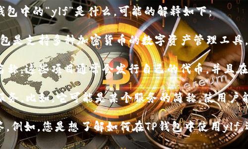 由于您的问题比较简短且未详细说明上下文，我想您可能在询问TP钱包中的“ylf”是什么。可能的解释如下：

1. **加密货币**: “ylf”可能是指某种加密货币的简称或代币。TP钱包是支持多种加密货币的数字资产管理工具，如果“ylf”是某个代币的符号，您可以在钱包中管理和交易这种代币。

2. **项目或平台**: “ylf”也可能是某个特定区块链项目或平台的名称。这些项目通常会发行自己的代币，并且在各种钱包中可以使用和交易。

3. **功能或服务**: 有可能“ylf”代表的是TP钱包中的某种功能或服务。比如，它可能是某个服务的简称，使用户能够更便捷地进行交易或投资。

如果您能提供更多的背景或上下文信息，我将能够给您更准确的解答。例如，您是想了解如何在TP钱包中使用ylf，还是想知道ylf的具体应用和价值？希望这些信息对您有所帮助！