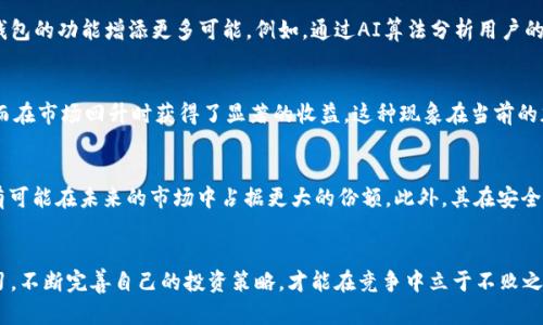 t p钱包的市场潜力与发展趋势揭秘/t
区块链, 数字钱包, 加密货币, t p钱包, 市场发展/guanjianci

引言
随着数字货币的日益普及，钱包的需求也随之增加。其中，t p钱包因其独特的功能和用户体验，逐渐成为市场关注的焦点。本文将探讨t p钱包的市场潜力以及未来发展的可能方向。

t p钱包的基本概念
t p钱包，以其特有的安全性和使用方便性，成为许多加密货币用户的首选。它不仅支持多种加密货币的存储，还可以安全地进行交易。相较于传统的钱包，t p钱包在数字资产管理上展现出更高的灵活性和便利性。

市场需求分析
在全球范围内，数字货币的使用量逐年上升。根据最新的市场调研数据，越来越多的人开始接受和使用加密货币进行交易，特别是在一些新兴市场国家。比如，在东南亚地区，移动支付和数字货币的结合为用户提供了更多的交易方式，也推动了数字钱包市场的发展。

用户价值与收益
t p钱包不仅仅是一个存储数字资产的工具，更是用户获取收益的途径。许多用户通过持有加密货币实现了资产增值。例如，某位投资者在使用t p钱包存储比特币时，因其价格的上涨而获得了可观的收益。此外，t p钱包还支持交易的快速完成，使得用户能够在变化多端的市场中把握投资机会。

安全性的重要性
对于任何涉及数字资产的交易，安全性都是用户最为关注的问题。t p钱包在这一点上做了很多努力。例如，它采用了多重加密和生物识别技术，来保护用户的资产不被盗取。这对于用户来说，无疑提高了使用意愿和信任度。毕竟，在金融世界，安全往往是最先被考虑的因素。

市场竞争分析
当然，t p钱包的市场并不是孤立的，竞争对手同样在不断创新和完善自己的产品。例如，许多竞争对手推出了更小巧、用户友好的钱包产品，试图夺取市场份额。这就需要t p钱包在产品功能、用户体验等方面更进一步，以保持其市场竞争力。

技术趋势与发展方向
随着科技的不断进步，t p钱包在未来的发展方向上可能会有更多的创新。我们可以预见，人工智能和区块链技术的结合，将为数字钱包的功能增添更多可能。例如，通过AI算法分析用户的交易行为，为其提供个性化的投资建议，从而吸引更多用户使用。

t p钱包的实际案例
一个成功的实际案例是一位用户通过使用t p钱包进行定期的小额投资。他在市场下跌时，利用t p钱包的灵活性迅速进行投资，从而在市场回升时获得了显著的收益。这种现象在当前的加密市场中屡见不鲜，反映了用户利用t p钱包实现财富增值的潜力。

未来的展望
综上所述，t p钱包在当前市场中展现出巨大的潜力，其市场需求不断攀升。同时，随着技术的不断进步和用户需求的变化，t p钱包有可能在未来的市场中占据更大的份额。此外，其在安全性和用户体验上的改进，将进一步促进其市场渗透率的提升。尽管面临诸多竞争，t p钱包的前景依然可期。

个人总结与感悟
在数字货币的世界中，了解和掌握t p钱包的使用，是每一位投资者必不可少的技能。而在这一过程中，保持对市场动态的敏感和学习，不断完善自己的投资策略，才能在竞争中立于不败之地。对此，我个人深感其重要性。时代在变化，技术在进步，唯有不断学习和适应，才能更好地把握住这波数字货币浪潮所带来的机遇。