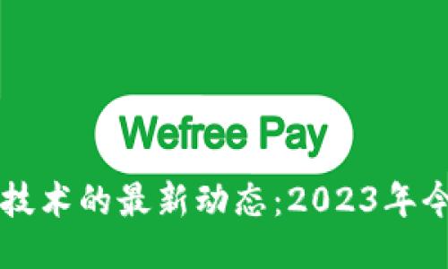 区块链技术的最新动态：2023年今日头条
