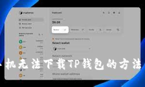 解决苹果手机无法下载TP钱包的方法与实用技巧