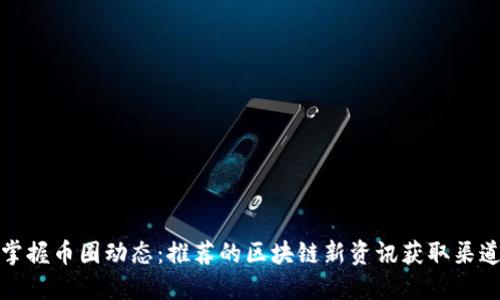 掌握币圈动态：推荐的区块链新资讯获取渠道