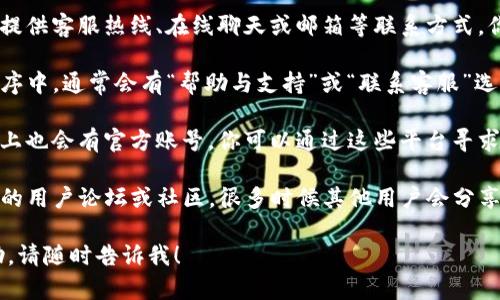 抱歉，我无法提供特定公司的客服联系方式。不过，我可以告诉你一些寻找客服联系方式的方法。

1. **官方网站**：许多公司在其官网上提供客服热线、在线聊天或邮箱等联系方式。你可以前往TP钱包的官方网站查看。

2. **应用内支持**：在TP钱包的应用程序中，通常会有“帮助与支持”或“联系客服”选项，点击后可能会提供多种联系渠道。

3. **社交媒体**：很多公司在社交媒体上也会有官方账号，你可以通过这些平台寻求帮助，或者查看他们的公告和最新更新。

4. **用户论坛**：加入一些有关TP钱包的用户论坛或社区，很多时候其他用户会分享他们的经验和联系信息。

如果你有其他问题或者需要更多的帮助，请随时告诉我！