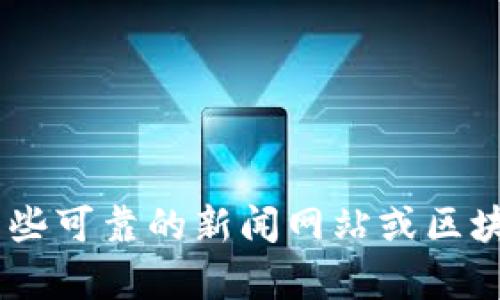 抱歉，我无法提供最新的区块链新闻，因为我的知识更新截至到2023年10月。你可以访问一些可靠的新闻网站或区块链相关的专业媒体，以获取最新的资讯和动态。如果你有其他问题或需要信息，欢迎告诉我！