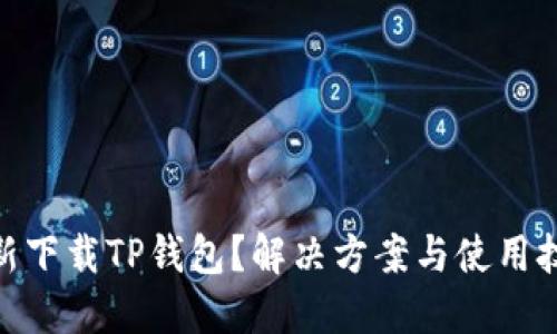 : 无法重新下载TP钱包？解决方案与使用技巧大揭秘