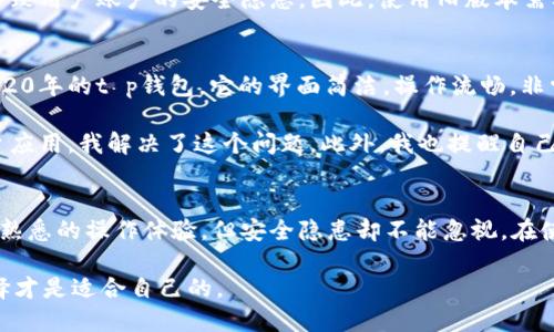 guiyint p钱包旧版本下载2020/guiyin
t p钱包, 旧版本, 下载, 2020, 钱包安全/guanjianci

引言
在数字支付日益普及的今天，电子钱包成为了我们生活中不可或缺的一部分。众多电子钱包中，t p钱包因其简单易用及安全性高而备受欢迎。然而，有些用户可能因为兼容性或个人偏好，仍希望使用旧版本的t p钱包。本文将为您介绍如何下载2020年版本的t p钱包，并分享一些使用心得与安全提示。

旧版本t p钱包下载的需求
随着时间的推移，软件的版本更新往往伴随着新功能的加入和安全性提升。但有时候，更新可能并非总是一件好事。用户可能会因为新版本的界面更改、功能调整或者稳定性问题，而对旧版本情有独钟。同时，某些设备由于性能限制，可能无法流畅运行最新版本的应用，这时就需要回归使用旧版本。

2020年的t p钱包正是一个热门的选择，它在用户体验和安全性上得到了许多用户的认可。因此，想要下载这一版本的用户需要找到一个安全可靠的渠道，以避免不必要的风险。

如何安全下载t p钱包旧版本
下载旧版本软件的第一个关键是选择一个可靠的网站。与其他软件下载一样，安全性是重中之重。我们推荐使用一些知名的软件下载平台，如APKMirror、ApkPure等，这些平台专注于提供各种版本的Android应用，用户可以放心使用。

当然，下载之前可以先查看一下软件的用户评价和下载量，这些都是判断一个下载链接是否安全的有效参考。此外，在下载的过程中，请注意不要随便点击弹出的广告链接，避免被诱导下载不安全的文件。

版本兼容性的问题
在下载旧版本之前，您需要确保您的设备能够兼容该版本的软件。有些较旧的设备可能无法安装新版本的应用，而卸载新版应用后想要返回旧版本时，也可能会出现无法安装的情况。此时，了解设备的操作系统版本以及相应的应用需求就显得尤为重要。

比如，如果您的手机操作系统是Android 7.0，而您想要安装的t p钱包旧版本需要Android 5.0以上的支持，那么您的设备是可以兼容的，您就可以放心下载。但如果相反，就需要考虑其他解决方案，如尝试升级您的设备操作系统。

使用旧版本钱包的优缺点
使用旧版本t p钱包有其独特的优势，但也伴随着一些潜在的风险。首先，旧版本通常更为简单，用户更容易上手，只需要熟悉老版本的功能和设置，无需学习新版本可能引入的新功能。然而，从用户体验的角度来看，旧版本可能缺乏新版本的一些便捷功能和改善设计，导致用户的使用体验没有得到提升。

其次，安全性方面也是不容忽视的问题。随着网络安全形势的不断变化，旧版本可能无法涵盖近期针对安全漏洞的更新，这可能导致用户账户的安全隐患。因此，使用旧版本需要用户提高警惕，例如定期更换密码，开启双重认证等方式增强账户的安全性。

个人经验分享
作为一个长期使用t p钱包的用户，我曾经也面临过是否升级问题。有一次，我的设备因更新而导致某些功能无法使用，回想起2020年的t p钱包，它的界面简洁，操作流畅，非常适合我的需求。我通过APKMirror成功下载了这一版本，并且在使用过程中感觉非常满意。

当然，在使用过程中我也曾遭遇过一些小麻烦，比如在进行转账时会偶尔出现卡顿，但通过保持手机的流畅性，比如定期清理后台应用，我解决了这个问题。此外，我也提醒自己定期检查应用的安全性，以降低风险可能带来的损失。

结语
总之，对于希望使用2020年旧版本t p钱包的用户，下载与使用过程中一定要注意安全性和兼容性的问题。旧版本虽然可能提供熟悉的操作体验，但安全隐患却不能忽视。在使用过程中，注意账户安全，适时更新习惯和操作方式，这样才能在享受便捷的同时，保持安全的使用体验。

希望本文能够帮助到在寻找t p钱包旧版本的用户，对于电子钱包的选择与使用，也许每个人都有不同的观点与需求，最佳的选择才是适合自己的。