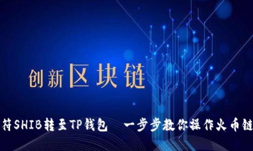如何将虎符SHIB转至TP钱包—一步步教你操作火币链转账流程