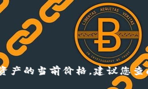 抱歉，我无法提供实时的市场价格信息，包括区块链相关资产的当前价格。建议您查阅相关金融平台或加密货币交易所获取最新的市场数据。