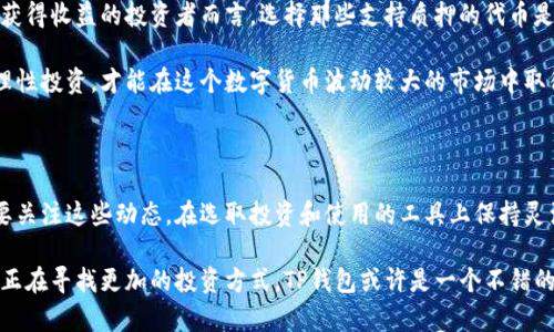 关于TP钱包（TP Wallet）和Pig提到的分红问题，不少用户都在关注这方面的信息。TP钱包作为一种数字货币钱包，近年来逐渐受到越来越多用户的青睐。然而，分红的概念在数字货币领域并不是那麼普遍，所以今天我将对此进行深入分析，探讨TP钱包是否能带来分红这个问题，并介绍与之相关的一些概念和用户体验。

什么是TP钱包

TP钱包是一款支持多种主流数字货币及其代币的去中心化钱包。用户通过该钱包可以方便地管理其数字资产，进行交易、转账以及参与项目的投资。其最大特点是用户可以完全掌控自己的私钥，从而确保资产的安全性。此外，TP钱包的界面友好，功能齐全，使得即使是新手用户也能快速上手。

分红的概念

在传统金融领域，分红通常指的是公司将利润分配给股东的行为，而在数字货币领域，分红的概念往往指的是持有某种代币所获得的收益。例如，有些代币通过 staking（质押）机制允许用户锁住他们的资产，从而获得奖励或收益。因此，在讨论TP钱包是否有分红的情况下，我们首先需要弄清楚在TP钱包中哪些资产是可以“持有”的，以及这些资产是否提供分红。

TP钱包中的代币与收益模式

在TP钱包中，用户可以持有多种不同的代币。大部分代币的收益模式都是基于其网络的运营机制。有些代币，如以太坊（Ethereum）或波卡（Polkadot），允许用户通过质押（staking）获得收益。如果你在TP钱包中持有这些代币，并将其进行质押，那么这个过程就可能带来一定的分红或收益。

然而，并不是所有的代币都支持质押机制。例如，比特币（Bitcoin）并不提供质押收益，而是依靠矿工通过“工作量证明”机制来获得奖励。因此，如果用户仅仅是在TP钱包中持有这些不支持分红的代币，那么自然是无法获得任何分红的。

实际用户体验分享

为了更好地理解TP钱包对用户的价值和可能的收益，下面是一些用户体验的分享：

一位用户分享道：“我一开始选择TP钱包是因为它的安全性。经过几个月使用后，我发现它的界面非常友好，并且支持多种代币存储。我尝试了质押一些市值较小的代币，并且获得了不错的收益，确实让我感到满意。”

另一位用户则有不同的看法：“我在TP钱包中持有几种主流代币，但由于它们并不支持分红，我的资产增长主要依赖于市场行情。当市场起伏不定时，我也感到有些焦虑，未来的收益完全不确定。”

风险与收益的平衡

谈到数字货币的投资，风险总是和收益并存的。尽管TP钱包提供了资产管理的便利，但用户在操作时需要清楚自身的风险承受能力。

例如，质押代币虽然能带来收益，但其背后也隐藏着一定的风险，比如网络攻击、项目方跑路等。用户在选择代币时，除了关注其收益潜力，更要考虑到这项投资的风险。此外，市场的波动也会影响资产的实际价值，因此用户在进行投资时，理应保持冷静和理性的态度。

总结与建议

总体而言，TP钱包为用户提供了一种方便、安全的数字资产管理方案，但用户能否获得分红，主要取决于所持有的代币及其背后的机制。对于希望通过持币获得收益的投资者而言，选择那些支持质押的代币是最为关键的。而对于那些对分红没有明确要求的用户来说，使用TP钱包的价值往往体现在其便捷的操作与安全的资产管理。

如果你希望在TP钱包中获得更多的收益，建议定期关注其最新的更新和支持的资产，同时进行适当的风险评估。尽量多了解各种代币的机制和市场行情，理性投资，才能在这个数字货币波动较大的市场中取得良好的收益。

未来展望

随着区块链技术的不断发展，越来越多的金融产品和服务开始在这一领域涌现，TP钱包也将可能推出更多新的功能和服务，以满足用户的需求。投资者需要关注这些动态，在选取投资和使用的工具上保持灵活应对。

总之，TP钱包的功能多样且安全，为用户提供了便捷的数字资产管理方案，而是否能够通过持有相关代币获得分红，取决于用户的选择和市场情况。如果你正在寻找更加的投资方式，TP钱包或许是一个不错的起点，但请务必在投资前做好充分的调查和评估。
