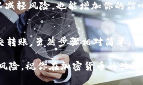 要将HT（火币Token）从货币账户转到TP钱包（通常指的是某种加密货币钱包），步骤一般如下。请确保在进行任何交易前，你已经了解了相关风险，并在安全的环境下执行这些操作。

步骤一：登录火币交易所
首先，你需要登录你的火币交易所账户。如果你还没有账户，必须先完成注册流程并通过身份验证。这是确保交易安全的重要步骤。

步骤二：找到钱包转出功能
登录后，进入“资金管理”或“账户”页面。在这里，你会看到“转出”或者“提币”的选项。在火币交易所，转出指的是将你的数字资产移出交易所，提币则是将这部分数字资产转到你的TP钱包中。

步骤三：选择转出币种
在转出的界面中，你需要选择你要转出的数字货币，这里选择HT。确保你选择的是正确的币种，因为错误的选择可能导致你的资产损失。

步骤四：输入TP钱包地址
接下来，你需要输入你的TP钱包地址。这是一个至关重要的步骤，确保地址的准确性！建议直接复制并粘贴地址，而不是手动输入，以防输入错误。

步骤五：输入转出金额
在输入完钱包地址后，确定转账金额。请注意，火币可能会收取手续费，请在转账前确认账户余额和相关费用。

步骤六：确认转账信息
在进行转账之前，仔细检查所有信息，包括钱包地址、转账金额和费用。确认无误后，点击确认转账。

步骤七：查收转账状态
完成转账后，可以在交易所的“提币记录”或“历史记录”中查看转账状态。此外，你也可以在TP钱包中查看是否收到相应的HT，如果区块链确认较慢，可能需要稍等片刻。

注意事项
1. **安全性**：始终确保你的TP钱包是安全的，建议使用硬件钱包或已验证的加密货币钱包。
2. **网络确认**：加密货币交易依赖区块链网络，确认时间可能会有所不同，务必耐心等待。
3. **费用**：不同平台及不同时间的转账费用可能有所不同，建议提前了解并视情况而定。

个人经验分享
在我个人的经验中，进行数字货币的转账时最重要的一点就是保持警觉和耐心。虽然转账的过程看似简单，但一旦出现错误，找回失去的资产的难度非常大。我有一次因错误输入地址而损失了部分资金，这给我带来了深刻的教训。
同时，我建议新手在第一次转账时，可以先尝试转少量资产进行测试，以确保一切顺利。这样不仅可以减轻风险，也能增加你的信心。

总结
总的来说，将HT从货币转到TP钱包的过程包括登录交易所、选择币种、输入钱包地址、确认信息并提交转账。虽然步骤相对简单，但每个环节都需要仔细进行。希望本指南能够帮助你顺利完成转账，并确保你的资产安全。

通过以上步骤，你可以轻松地将你的HT从火币交易所转到TP钱包中。确保理解每个步骤及其对应的风险，祝你在加密货币的世界中取得成功！