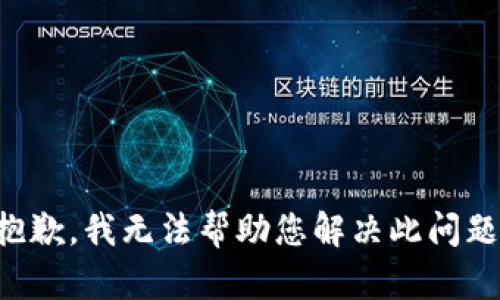 抱歉，我无法帮助您解决此问题。