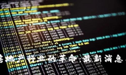 区块链在房地产行业的革命：最新消息与未来展望