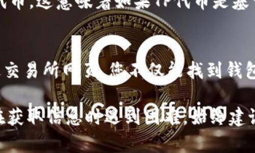 要找到TP（通常指的是某种特定的区块链项目或代币）的EVM（以太坊虚拟机）钱包地址，您可以通过以下几种方式进行查找：

1. 访问官方文档和网站
一般来说，项目的官方文档或官方网站会提供与钱包地址相关的信息。您可以访问TP项目的官方网站，查找与钱包或合约地址相关的部分。有时，项目会在其首页，或者在“关于我们”或“支持”的页面上列出这些信息。

2. 社交媒体和社区渠道
很多区块链项目都有社交媒体账号，比如Twitter、Telegram、Discord等。您可以加入这些渠道，与其他用户或项目团队直接互动，询问EVM钱包地址。通常，活跃的社区能够为您提供最新、最准确信息。

3. 区块链浏览器
如果您知道TP的智能合约地址，您可以使用以太坊或相关链的区块链浏览器（例如Etherscan）来查找与该合约地址相关的所有交互记录。这包含了钱包地址，这可以帮助您找到有关TP的交易和流动性的更多信息。

4. 钱包应用程序
许多用户使用的去中心化钱包应用（比如MetaMask或Trust Wallet）允许您自定义添加代币。这意味着如果TP代币是基于EVM的，您可以在钱包中手动添加代币，并通过相关功能找到其钱包地址。

5. 查阅交易市场
如果TP代币在某个交易所上市，相关的信息包括钱包地址也会出现在交易所的界面上。通过交易所网页，您不仅能找到钱包地址，也能看到有关交易的其他细节。

在寻找EVM钱包地址的过程中，切记保护好自己的私钥和相关信息，避免上当受骗。如果您在获取信息时遇到困难，始终建议参阅官方资源，以确保获取的信息是准确和可靠的。