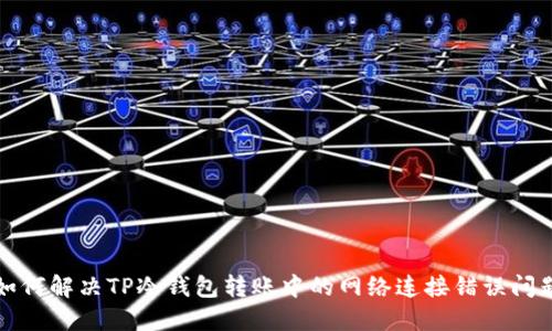 如何解决TP冷钱包转账中的网络连接错误问题