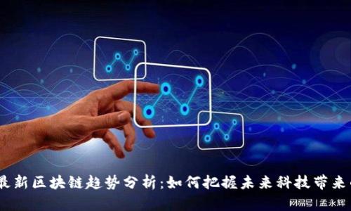 2023最新区块链趋势分析：如何把握未来科技带来的机遇