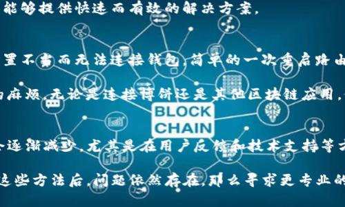 在玩博饼的过程中，连接TP钱包时可能会遇到一些问题。这种情况可能源自多方面的原因。下面我们将逐一探讨可能的原因及相应的解决方法。

博饼与TP钱包的兼容性问题
首先，我们需要确认博饼应用与TP钱包的兼容性。博饼是一款依赖区块链技术的游戏，而TP钱包则是一种加密钱包，用于存储和管理数字资产。如果两者在技术上不兼容，连接自然无法成功。

在网络环境迅速发展的背景下，很多应用及钱包不断进行更新和升级，以适应最新的安全标准或功能需求。如果你的TP钱包或博饼应用未更新到最新版本，可能会导致连接失败。因此，首先建议检查两者的版本，并进行升级。

网络连接问题
有时候，网络连接不稳定也是博饼无法连接TP钱包的重要原因。如果你的网络速度很慢或者不稳定，可能会导致连接中断。因此，建议尝试在不同的网络环境下重新连接，比如切换到更稳定的Wi-Fi或使用移动数据试试。

在此过程中，您可以通过其他网站或应用确认网络是否正常运行，确保网络本身没有问题。这一环节往往被用户忽视，但其实也是排查问题的一个重要步骤。

钱包权限设置
TP钱包为保护用户资产，通常会有相应的权限设置。如果你的钱包不允许博饼访问，那么连接肯定会失败。在TP钱包中，用户可以手动调整相关的权限设置，确保博饼能够顺利连接。

此外，有时候在连接钱包的过程中，会出现授权界面，但用户未注意到这个环节，导致连接未成功。因此，建议在进行连接时，仔细查看弹出的设置和授权提示。

智能合约的兼容性
博饼游戏依赖的智能合约和TP钱包之间的兼容性也是一个重要的因素。如果博饼游戏使用的智能合约版本较老，而你的TP钱包不支持这类合约，也会导致无法连接。

在这种情况下，你可能需要查阅博饼的官方文档，了解其所使用的智能合约规范。同时也可以去浏览相关的社区讨论，了解其他用户是否在同样的情况下遇到过连接问题，以及他们是如何解决的。

博饼的账户设置和TP钱包的连接方式
在进行博饼与TP钱包的连接时，用户需要确保博饼应用中的账户设置正确。例如，博饼可能需要用户提供特定的地址或私钥，让TP钱包进行验证。如果这些信息输入不正确，自然无法建立连接。

在连接之前，可以先阅读博饼官方提供的连接指南，了解具体的步骤，避免因小错误导致连接失败。例如，有些用户在连接钱包时，输入的地址中多了空格或错误字符，这虽然是个小问题，却足以导致连接中断。

技术支持与社区反馈
如果以上方法均不能解决问题，建议联系博饼的客服或查看相关的用户社区。由于博饼和TP钱包的用户相对较多，社区中总会有其他用户遇到过类似的问题，并且分享了他们的解决方案。

在此外，还可以到专业的论坛或者社交媒体上发帖，询问其他玩家的经验。很多时候，社区的力量能够提供快速而有效的解决方案。

个人的经验总结
在我个人的经验中，连接区块链应用和钱包的失败，多数是由于细节问题。例如，我曾因为网络设置不当而无法连接钱包，简单的一次重启路由器后，却能够顺利完成连接。因此，建议大家在遇到问题时，不妨从最基础的方面入手，逐步排查。

另外，保持良好的耐心和细致的态度尤为重要，很多时候我们会因为忽视了细节而造成不必要的麻烦。无论是连接博饼还是其他区块链应用，仔细对照操作步骤，确认每一步骤都没有遗漏，才是最重要的。

未来展望
随着区块链技术的不断发展和普及，相信博饼与TP钱包未来的兼容性会越来越好，连接问题也会逐渐减少。尤其是在用户反馈和技术支持等方面，越来越多的开发团队会关注用户的使用体验，并持续他们的产品。

综上所述，博饼连接TP钱包的问题，往往可以通过一些简单的排查和设置来解决。如果在尝试过这些方法后，问题依然存在，那么寻求更专业的帮助将是最好的选择。希望每位玩家都能顺利连接，享受博饼带来的乐趣。