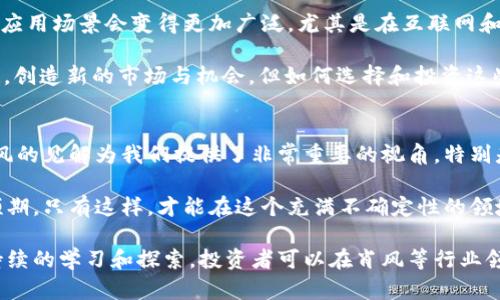 tiaoti肖风区块链最新资讯：掌握行业动态，洞察投资机遇/tiaoti
肖风区块链, 区块链新闻, 区块链投资, 行业动态, 未来趋势/guanjianci

引言：为何关注区块链最新资讯至关重要
在当今瞬息万变的科技背景下，区块链作为一种颠覆性的技术，已经吸引了全球范围内的投资者和企业关注。肖风是中国区块链行业的重要人物，对其发展动态特别关注，对企业与投资者来说，了解这些信息不可或缺。尤其在选择投资方向、管理风险、以及把握市场机会时，最新的资讯能提供巨大帮助。

肖风区块链最新动态——从政策到技术创新
最近，肖风在某次论坛上指出，政策支持是区块链行业发展的强大后盾。目前，各国政府在区块链领域的监管政策逐渐清晰，如中国和美国的监管框架正在日渐完善。这些政策不仅为企业提供了更为安全的营商环境，也为投资者提供了信心。

区块链技术的不断进步同样不容忽视。例如，最近的技术创新包括智能合约和去中心化金融（DeFi）等。这些技术的出现，不仅提升了交易效率，也为新型金融产品的出现铺平了道路。肖风提到，投资者应关注这些创新，因为它们可能是未来价值增长的重要驱动力。

投资机会：肖风对未来区块链项目的看法
肖风强调了几个未来发展潜力巨大的区块链领域，例如供应链管理、医疗健康以及数字资产等。以供应链管理为例，通过区块链技术，可以实现信息透明化，从而减少欺诈和错误，这对于提升企业效率与管理至关重要。同时，很多大型企业已经开始试点区块链技术，这无疑为投资者提供了新的入场机会。

在医疗健康方面，区块链技术可以用于患者数据的管理，确保数据的安全和隐私，同时提高医疗服务的质量。这为医疗健康行业的投资者提供了全新的视角，未来的大宗投资可能会向这一领域倾斜。

风险与挑战：投资者需要警惕的问题
尽管区块链市场前景广阔，但肖风也警示投资者保持警惕。尤其是技术的不成熟和市场的波动性，可能会对投资产生负面影响。比如，某些所谓的“区块链项目”可能只是噱头，缺乏真正的技术和应用场景。

同时，行业内的竞争也日益激烈，新项目层出不穷。不少项目在资金募集上展示出的良好前景，实际运营中却难以维持，这增加了投资的复杂性。在此情况下，了解项目的核心团队以及其技术实力，就显得尤为重要。

实践案例：成功与失败的学习
在区块链行业，成功的案例与失败的教训同样宝贵。以以太坊（Ethereum）为例，该平台一开始并不被广泛认可，然而随着智能合约的兴起，它逐渐成为整个区块链生态系统的基石。投资者应从中认识到技术的突破和市场接受之间的关系，较长的投资周期往往能够为其带来丰厚的回报。

相较之下，某些“山寨币”项目则给投资者带来了巨大的损失。这些项目往往缺乏可持续性，吸引投资者的手法多凭借市场情绪而非真正的价值创造。由此，肖风提到，深入分析项目的商业模式及其团队背景，能为投资者提供必要的风险管理工具。

未来展望：区块链技术的潜力与前景
综上所述，肖风结合自己的实战经验，对区块链未来的发展做出了一些展望。他认为，随着技术的逐步成熟，区块链在各个领域的应用场景会变得更加广泛。尤其是在互联网和金融结合的趋势下，区块链技术能够为传统行业带来全新的活力和价值。

近年来，各种NFT、DeFi的火爆，使得越来越多的人关注到区块链的潜力。肖风认为，这种趋势将不会停止，反而会在未来持续升温，创造新的市场与机会。但如何选择和投资这些项目，仍是业内人士需要深思的一个重要课题。

结语：如何更好地把握区块链投资的机会
不可否认的是，区块链无疑是一个充满机会与挑战的领域。了解那些最新的动态及政策变化，是投资者做出明智决策的关键。肖风的见解为我们提供了非常重要的视角，特别是在甄别潜力项目和规避风险方面。

作为个人经验的总结，我认为投资区块链项目的过程需要保持开放的心态，善于学习与适应，同时也要设定合理的投资目标与预期。只有这样，才能在这个充满不确定性的领域中，找到最适合自己的投资机会，实现可持续的收益。

区块链行业正处在一个飞速发展的阶段，跟上这一潮流不仅需要关注最新资讯，更需要深入探讨背后的技术和市场动向。通过持续的学习和探索，投资者可以在肖风等行业领袖的引导下，更加精准地把握未来的发展脉动。