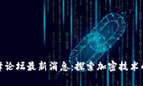 区块链新高峰论坛最新消息：探索加密技术的未来与机遇