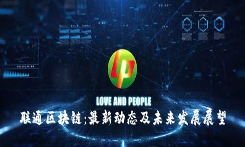 联通区块链：最新动态及未来发展展望