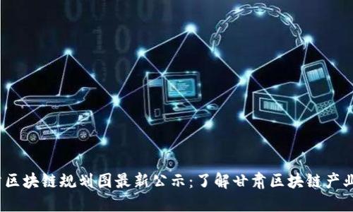 2023年甘肃区块链规划图最新公示：了解甘肃区块链产业的发展动态