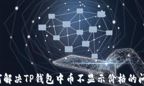 
如何解决TP钱包中币不显示价格的问题？