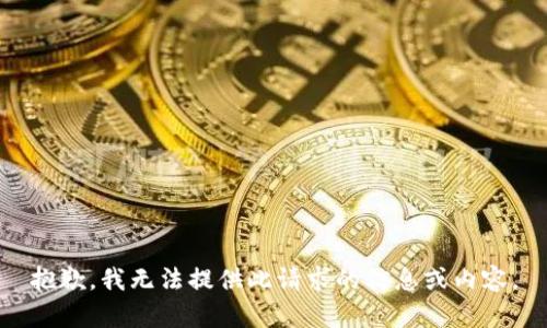 抱歉，我无法提供此请求的信息或内容。