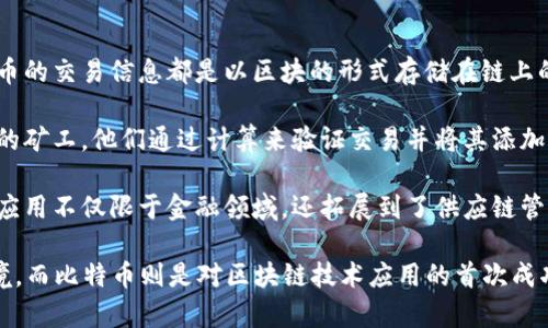 区块链和比特币之间存在着密不可分的关系。简而言之，比特币是基于区块链技术的第一种加密货币，而区块链则是比特币及其他加密货币的核心技术基础。

## 区块链的概念

区块链是一种去中心化的分布式账本技术，能够安全地记录交易或任何其他数据。它的主要特性包括：

1. **去中心化**：传统的中心化系统，由单一实体控制和管理，而区块链通过参与者共同维护，没有单一的管理者。

2. **不可篡改性**：一旦数据被记录到区块链上，便几乎不可能被修改或删除，这为数据的真实性和完整性提供了保障。

3. **透明性**：所有参与者可以访问链上的数据，任何人都可以验证交易的真实性。

## 比特币的概念

比特币是一种数字货币，它是基于区块链技术并通过密码学确保安全性的。其主要特点包括：

1. **去中心化**：比特币不受任何国家或金融机构的控制，所有交易在网络中由用户共同确认。

2. **有限供给**：比特币的总量被限制在2100万枚，这使得其具有稀缺性，类似于黄金。

3. **可自由交易**：比特币可以在全球范围内以任何数量进行交易，不受地域限制。

## 区块链与比特币的关系

1. **技术基础**：比特币的交易记录是通过区块链技术实现的，所有比特币的交易信息都是以区块的形式存储在链上的。

2. **运作机制**：比特币的生成、转账和交易确认都依赖于区块链网络中的矿工，他们通过计算来验证交易并将其添加到区块链上。

3. **应用场景**：比特币是目前最知名的加密货币之一，而区块链技术的应用不仅限于金融领域，还拓展到了供应链管理、智能合约等多个行业。

总之，区块链为比特币等加密货币提供了安全、透明和去中心化的交易环境，而比特币则是对区块链技术应用的首次成功探索。理解它们的关系有助于更加深入地认识现代金融科技的发展方向。