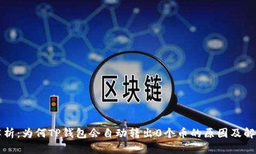 深入解析：为何TP钱包会自动转出0个币的原因及解决方案