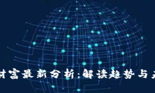 区块链财富最新分析：解读趋势与未来机遇