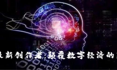 区块链最新创作者：颠覆数字经济的新生力量
