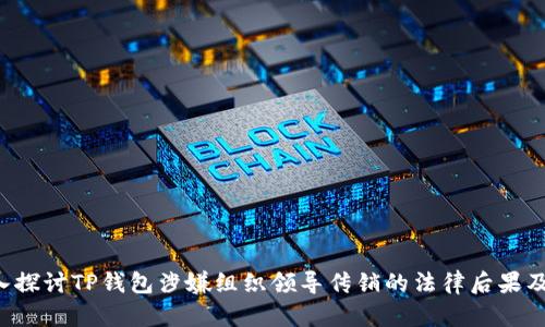****: 深入探讨TP钱包涉嫌组织领导传销的法律后果及应对措施
