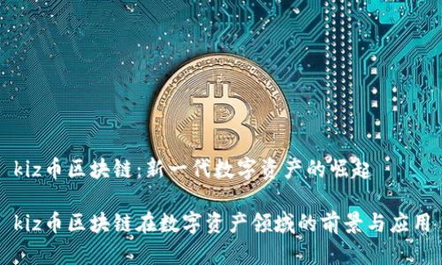 kiz币区块链：新一代数字资产的崛起

kiz币区块链在数字资产领域的前景与应用