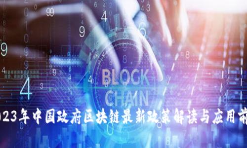 2023年中国政府区块链最新政策解读与应用前景