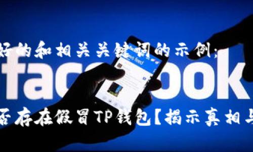 以下是一个友好的和相关关键词的示例：


谷歌商店中是否存在假冒TP钱包？揭示真相与安全使用指南