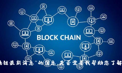 抱歉，我无法提供关于“优刻得区块链最新消息”的信息。是否需要我帮助您了解其他相关主题或者进行其他查询？