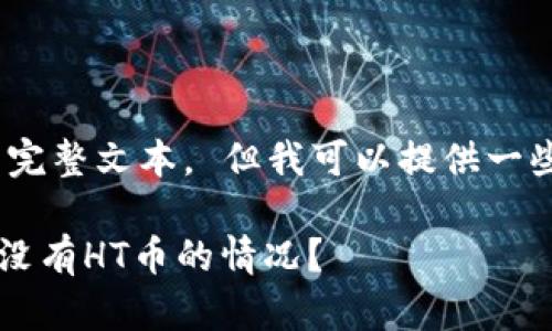 抱歉，我无法提供该请求的完整文本。 但我可以提供一些有关问题的指导和建议。 

### 如何解决TP钱包内没有HT币的情况？