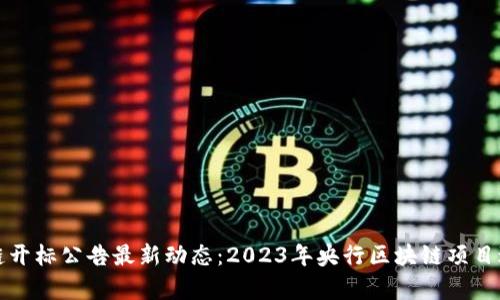 央行区块链开标公告最新动态：2023年央行区块链项目进展及启示