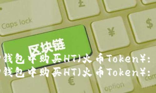 如何在TP钱包中购买HT（火币Token）: 完整指南
如何在TP钱包中购买HT（火币Token）: 完整指南