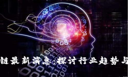 深耕区块链最新消息：探讨行业趋势与发展动态