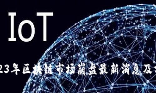 2023年区块链市场崩盘最新消息及分析