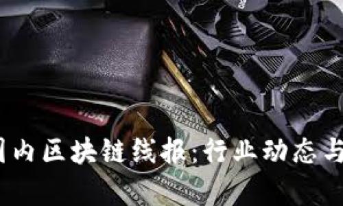 : 2023年最新国内区块链线报：行业动态与市场趋势全解析